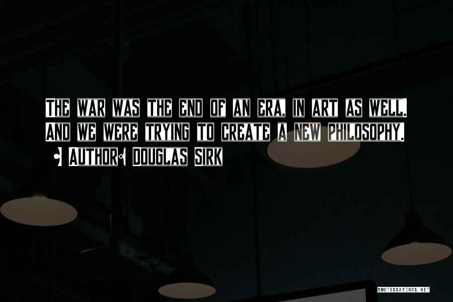 Douglas Sirk Quotes: The War Was The End Of An Era, In Art As Well. And We Were Trying To Create A New