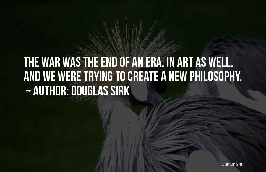 Douglas Sirk Quotes: The War Was The End Of An Era, In Art As Well. And We Were Trying To Create A New