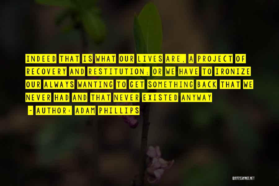 Adam Phillips Quotes: Indeed That Is What Our Lives Are, A Project Of Recovery And Restitution; Or We Have To Ironize Our Always