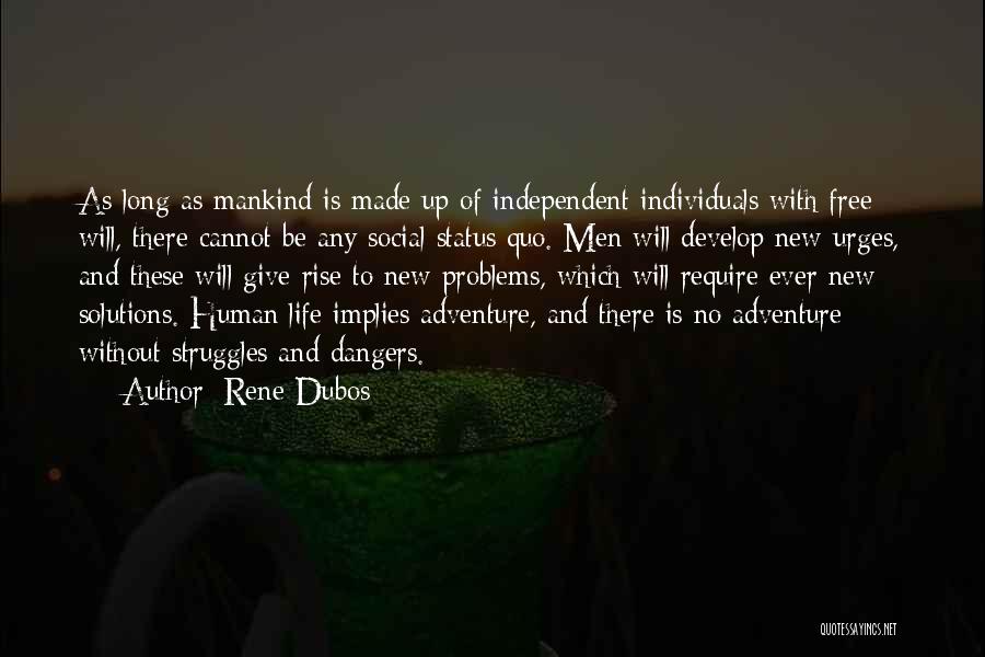 Rene Dubos Quotes: As Long As Mankind Is Made Up Of Independent Individuals With Free Will, There Cannot Be Any Social Status Quo.