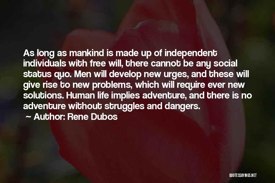 Rene Dubos Quotes: As Long As Mankind Is Made Up Of Independent Individuals With Free Will, There Cannot Be Any Social Status Quo.