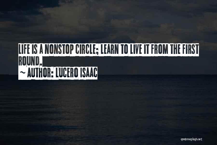 Lucero Isaac Quotes: Life Is A Nonstop Circle; Learn To Live It From The First Round.