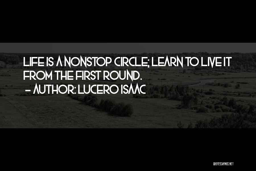 Lucero Isaac Quotes: Life Is A Nonstop Circle; Learn To Live It From The First Round.