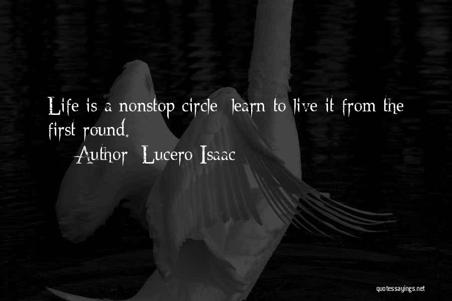 Lucero Isaac Quotes: Life Is A Nonstop Circle; Learn To Live It From The First Round.