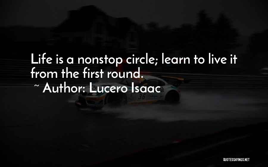 Lucero Isaac Quotes: Life Is A Nonstop Circle; Learn To Live It From The First Round.
