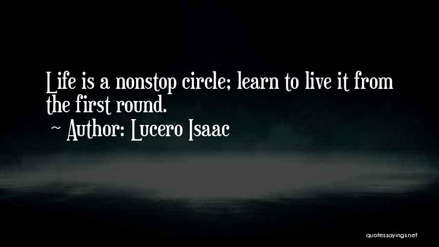 Lucero Isaac Quotes: Life Is A Nonstop Circle; Learn To Live It From The First Round.