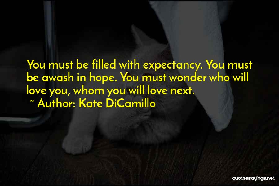 Kate DiCamillo Quotes: You Must Be Filled With Expectancy. You Must Be Awash In Hope. You Must Wonder Who Will Love You, Whom