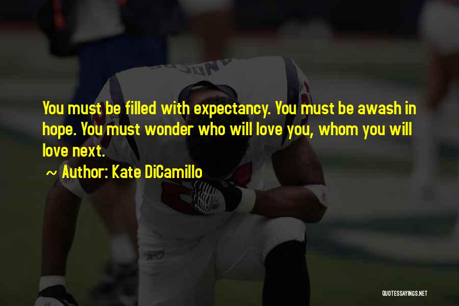 Kate DiCamillo Quotes: You Must Be Filled With Expectancy. You Must Be Awash In Hope. You Must Wonder Who Will Love You, Whom