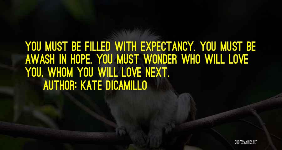 Kate DiCamillo Quotes: You Must Be Filled With Expectancy. You Must Be Awash In Hope. You Must Wonder Who Will Love You, Whom