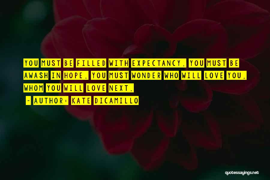 Kate DiCamillo Quotes: You Must Be Filled With Expectancy. You Must Be Awash In Hope. You Must Wonder Who Will Love You, Whom