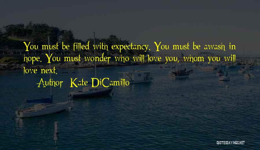 Kate DiCamillo Quotes: You Must Be Filled With Expectancy. You Must Be Awash In Hope. You Must Wonder Who Will Love You, Whom