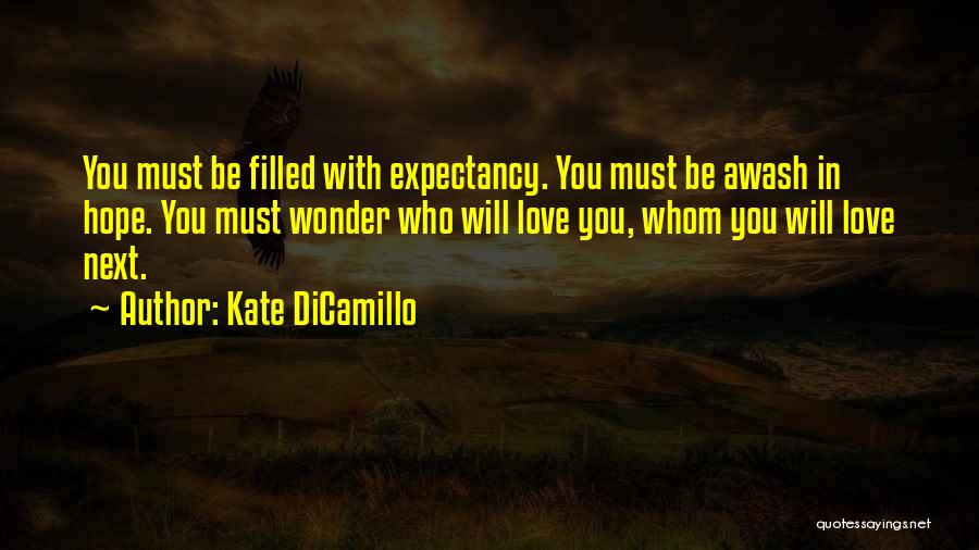 Kate DiCamillo Quotes: You Must Be Filled With Expectancy. You Must Be Awash In Hope. You Must Wonder Who Will Love You, Whom
