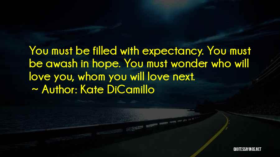Kate DiCamillo Quotes: You Must Be Filled With Expectancy. You Must Be Awash In Hope. You Must Wonder Who Will Love You, Whom