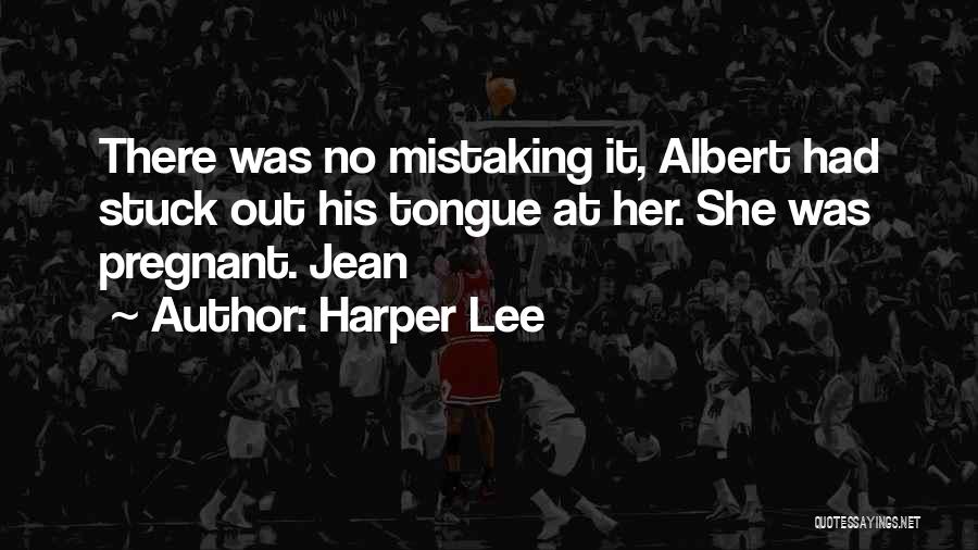 Harper Lee Quotes: There Was No Mistaking It, Albert Had Stuck Out His Tongue At Her. She Was Pregnant. Jean