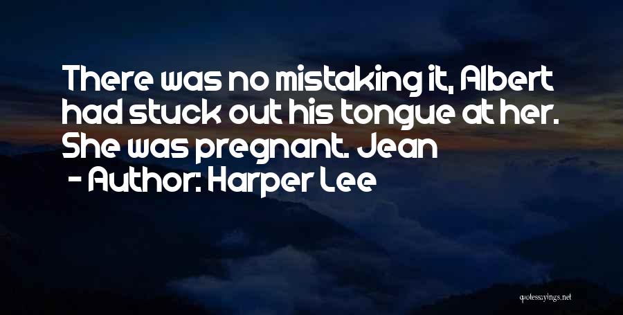Harper Lee Quotes: There Was No Mistaking It, Albert Had Stuck Out His Tongue At Her. She Was Pregnant. Jean