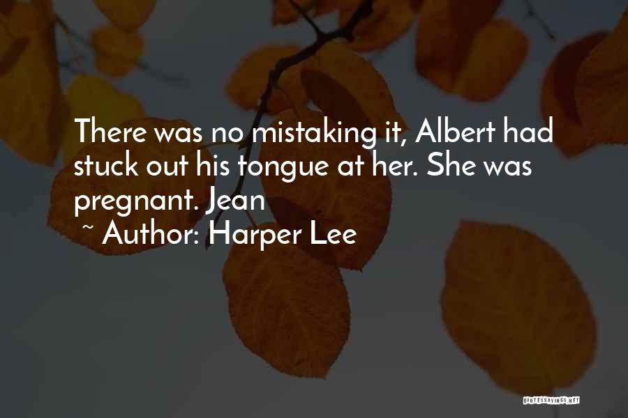 Harper Lee Quotes: There Was No Mistaking It, Albert Had Stuck Out His Tongue At Her. She Was Pregnant. Jean
