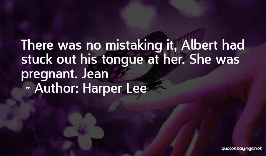 Harper Lee Quotes: There Was No Mistaking It, Albert Had Stuck Out His Tongue At Her. She Was Pregnant. Jean