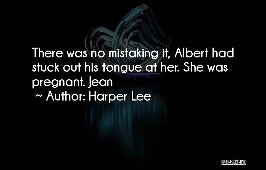 Harper Lee Quotes: There Was No Mistaking It, Albert Had Stuck Out His Tongue At Her. She Was Pregnant. Jean