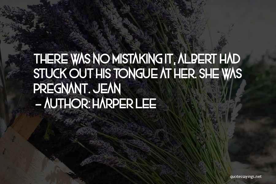 Harper Lee Quotes: There Was No Mistaking It, Albert Had Stuck Out His Tongue At Her. She Was Pregnant. Jean