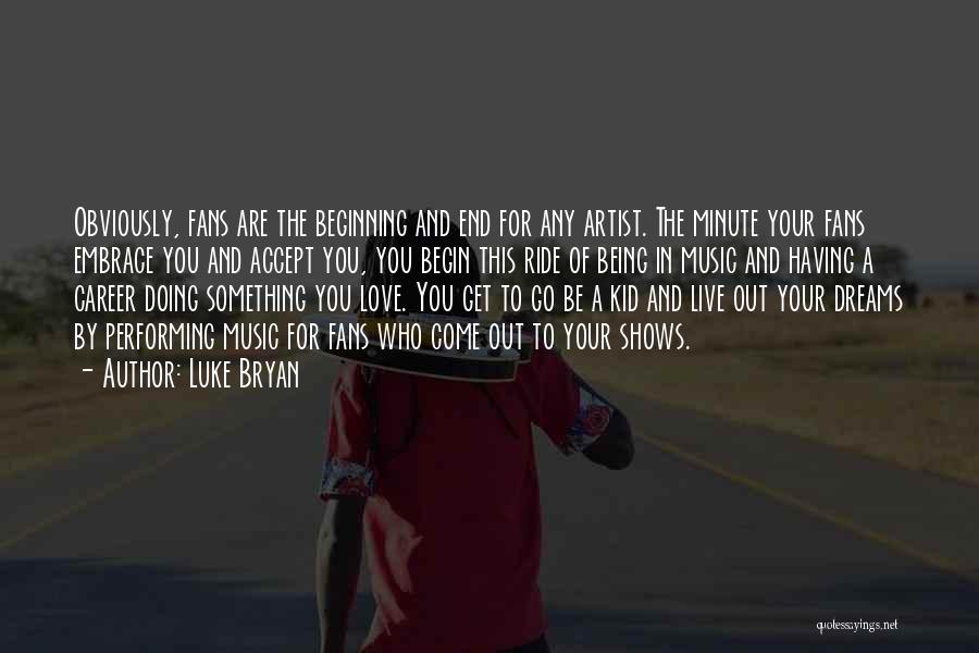 Luke Bryan Quotes: Obviously, Fans Are The Beginning And End For Any Artist. The Minute Your Fans Embrace You And Accept You, You