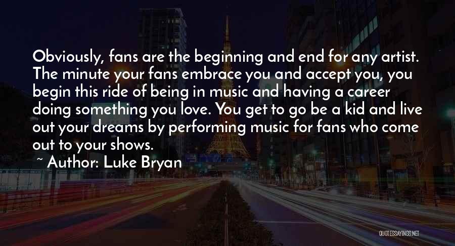Luke Bryan Quotes: Obviously, Fans Are The Beginning And End For Any Artist. The Minute Your Fans Embrace You And Accept You, You