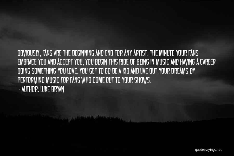 Luke Bryan Quotes: Obviously, Fans Are The Beginning And End For Any Artist. The Minute Your Fans Embrace You And Accept You, You