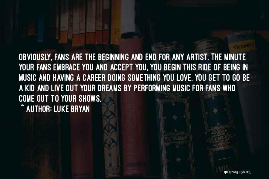 Luke Bryan Quotes: Obviously, Fans Are The Beginning And End For Any Artist. The Minute Your Fans Embrace You And Accept You, You