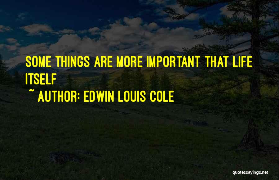 Edwin Louis Cole Quotes: Some Things Are More Important That Life Itself