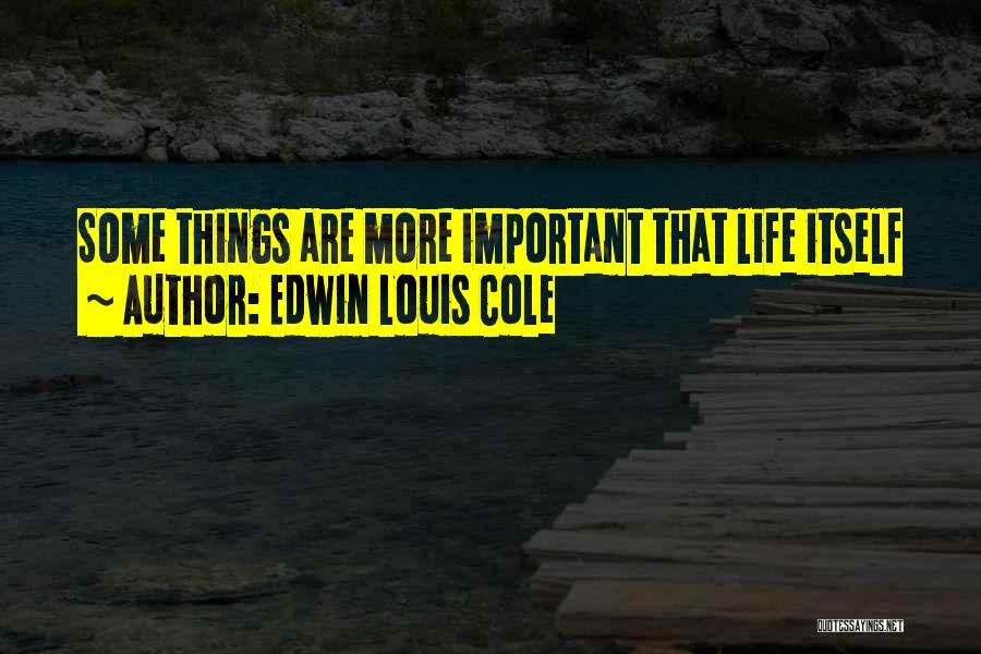 Edwin Louis Cole Quotes: Some Things Are More Important That Life Itself