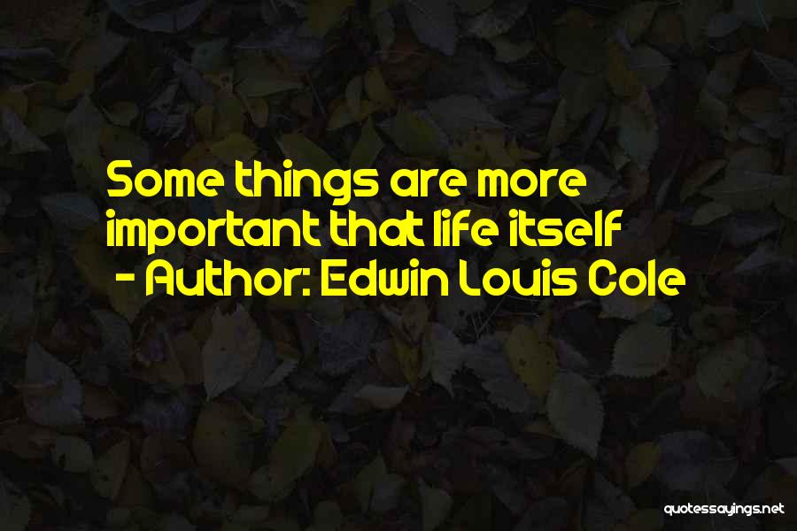 Edwin Louis Cole Quotes: Some Things Are More Important That Life Itself