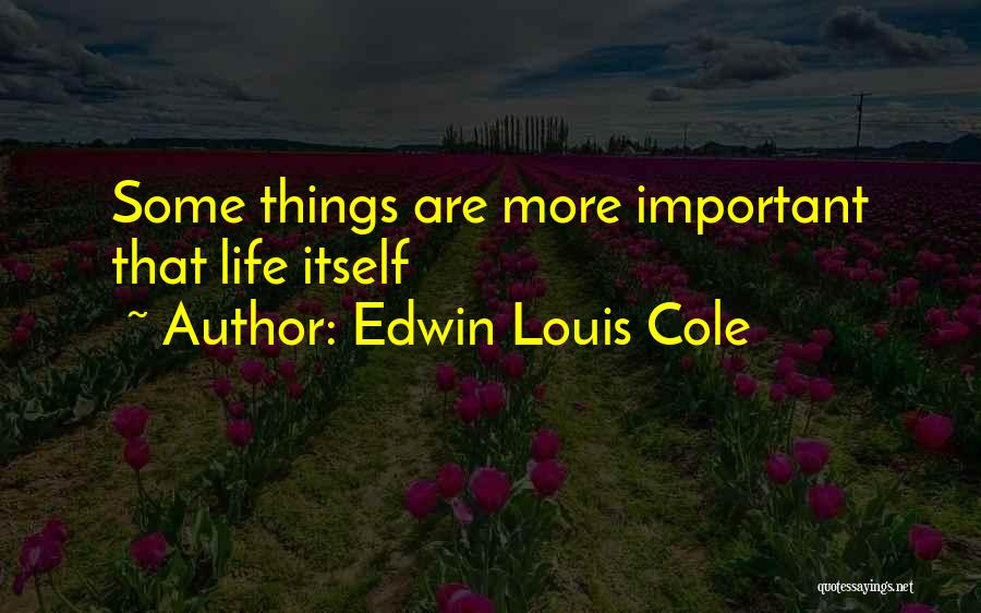 Edwin Louis Cole Quotes: Some Things Are More Important That Life Itself