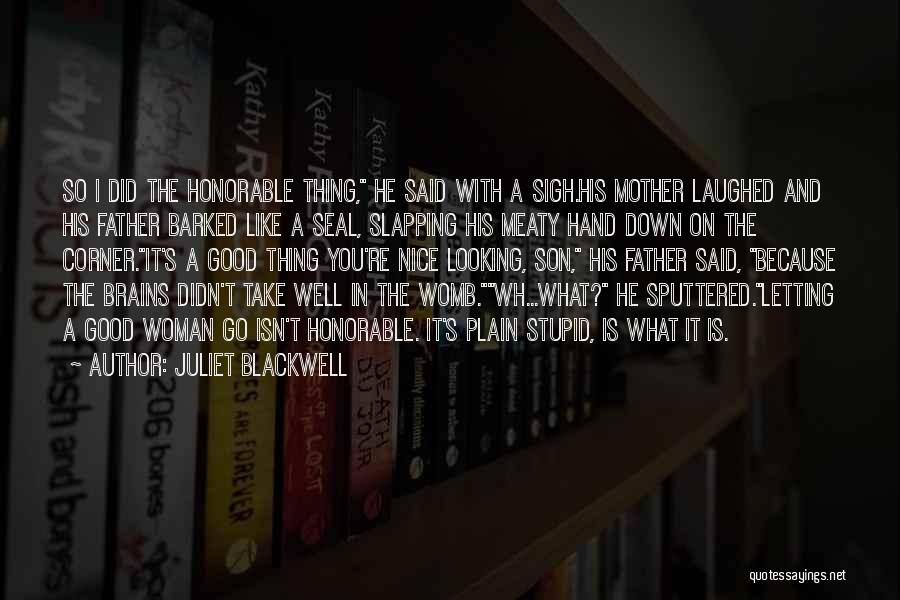 Juliet Blackwell Quotes: So I Did The Honorable Thing, He Said With A Sigh.his Mother Laughed And His Father Barked Like A Seal,