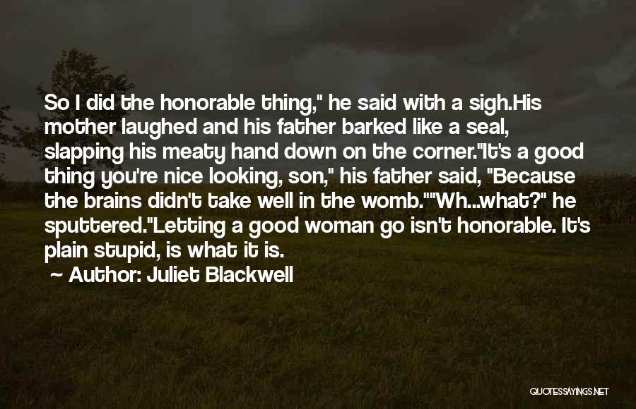 Juliet Blackwell Quotes: So I Did The Honorable Thing, He Said With A Sigh.his Mother Laughed And His Father Barked Like A Seal,