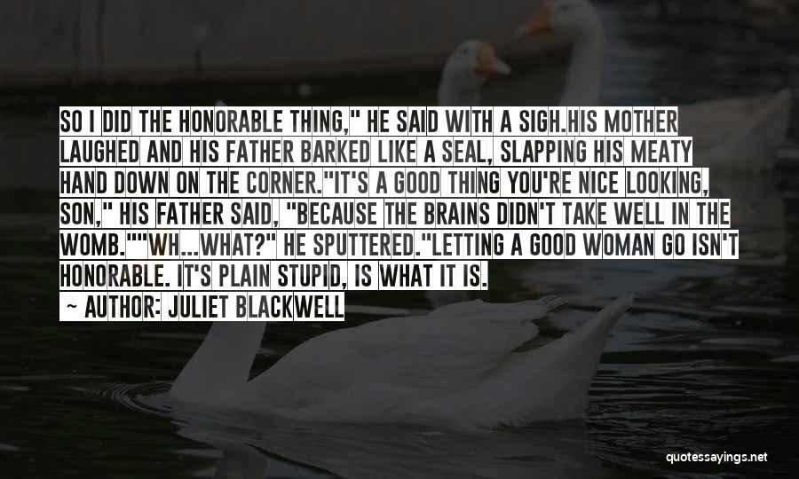Juliet Blackwell Quotes: So I Did The Honorable Thing, He Said With A Sigh.his Mother Laughed And His Father Barked Like A Seal,