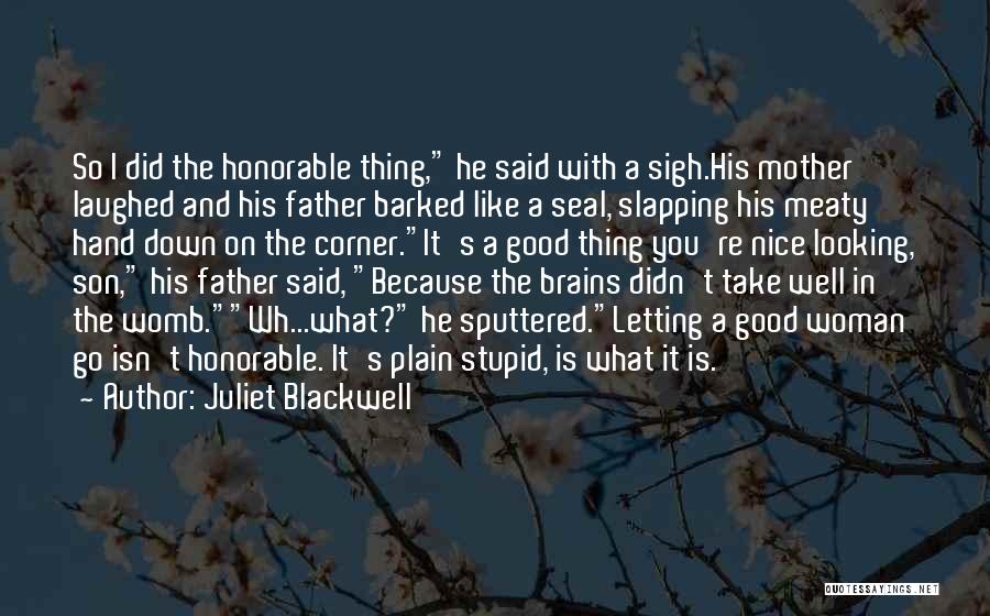 Juliet Blackwell Quotes: So I Did The Honorable Thing, He Said With A Sigh.his Mother Laughed And His Father Barked Like A Seal,