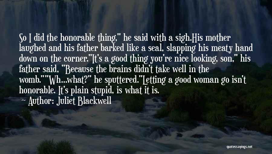 Juliet Blackwell Quotes: So I Did The Honorable Thing, He Said With A Sigh.his Mother Laughed And His Father Barked Like A Seal,