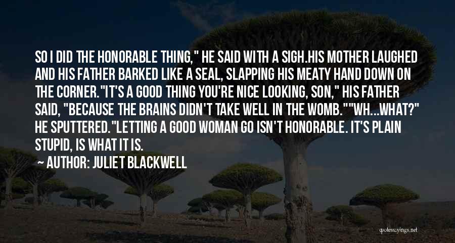 Juliet Blackwell Quotes: So I Did The Honorable Thing, He Said With A Sigh.his Mother Laughed And His Father Barked Like A Seal,
