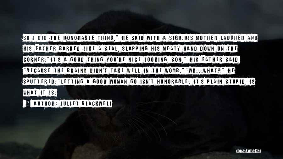 Juliet Blackwell Quotes: So I Did The Honorable Thing, He Said With A Sigh.his Mother Laughed And His Father Barked Like A Seal,