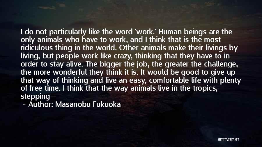 Masanobu Fukuoka Quotes: I Do Not Particularly Like The Word 'work.' Human Beings Are The Only Animals Who Have To Work, And I