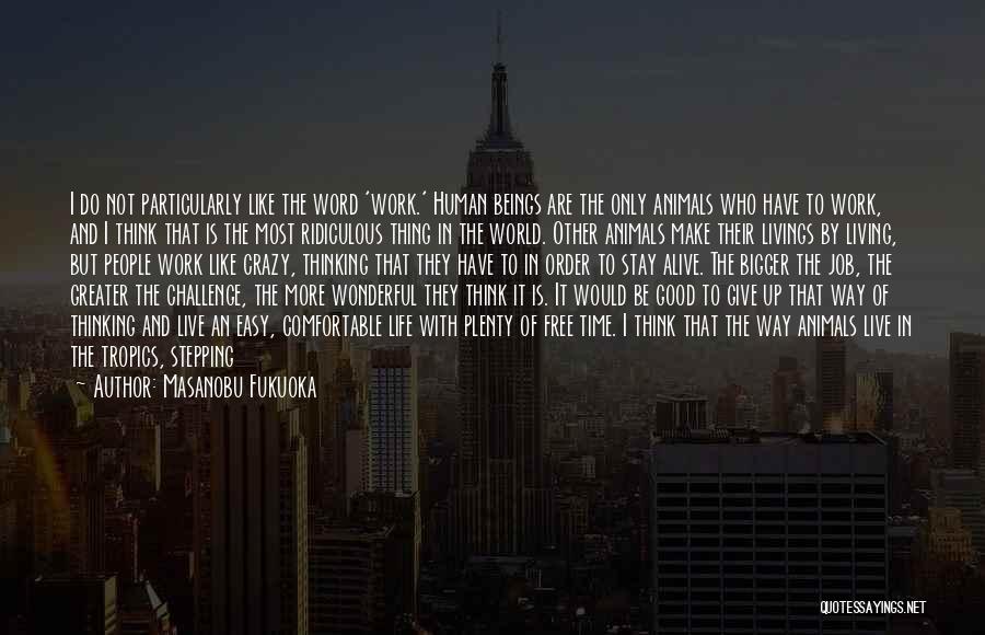 Masanobu Fukuoka Quotes: I Do Not Particularly Like The Word 'work.' Human Beings Are The Only Animals Who Have To Work, And I