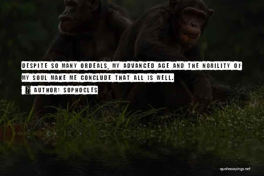 Sophocles Quotes: Despite So Many Ordeals, My Advanced Age And The Nobility Of My Soul Make Me Conclude That All Is Well.