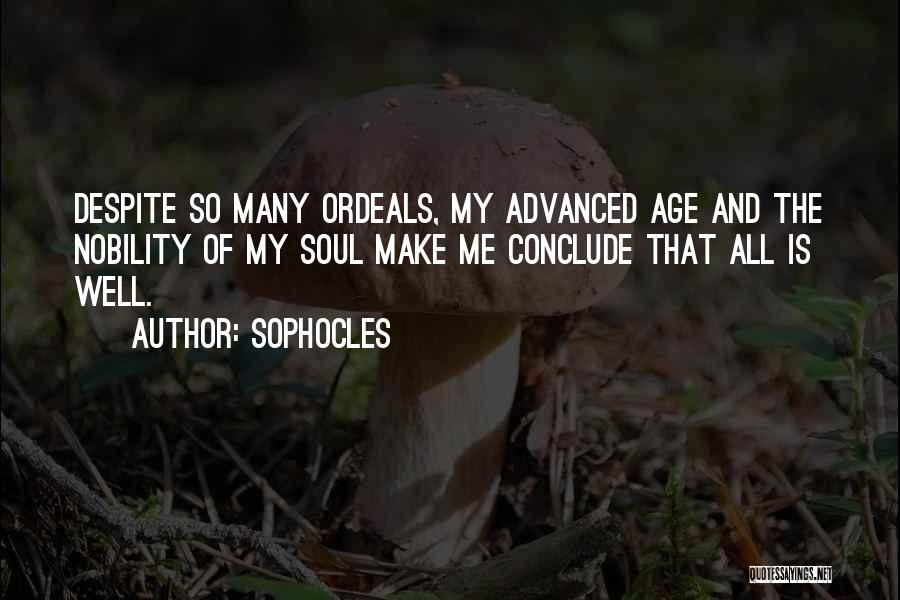 Sophocles Quotes: Despite So Many Ordeals, My Advanced Age And The Nobility Of My Soul Make Me Conclude That All Is Well.