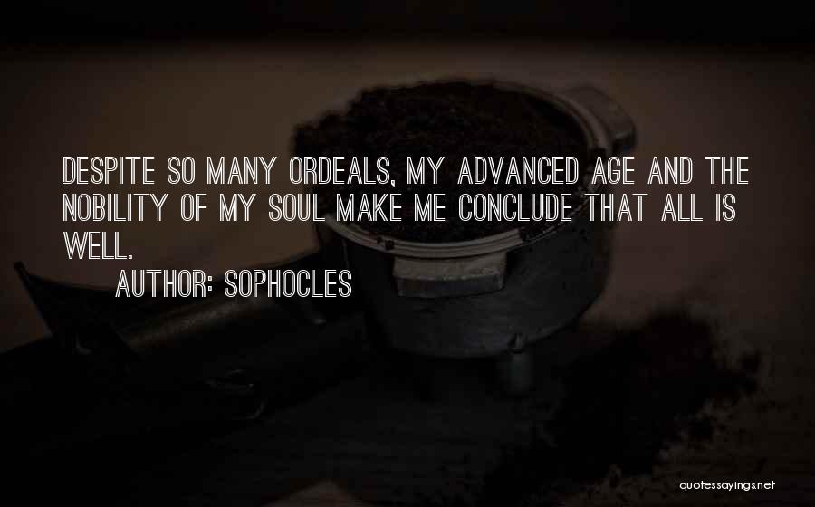Sophocles Quotes: Despite So Many Ordeals, My Advanced Age And The Nobility Of My Soul Make Me Conclude That All Is Well.