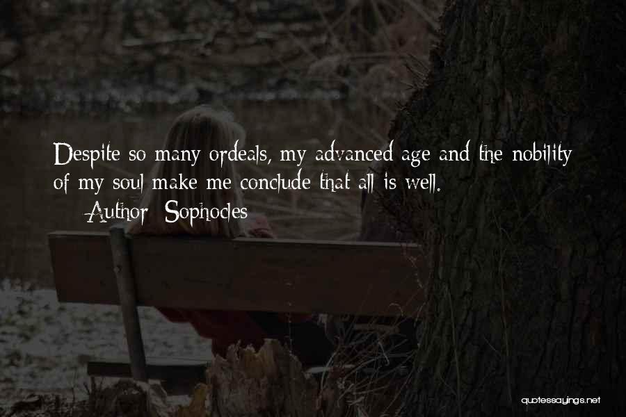 Sophocles Quotes: Despite So Many Ordeals, My Advanced Age And The Nobility Of My Soul Make Me Conclude That All Is Well.