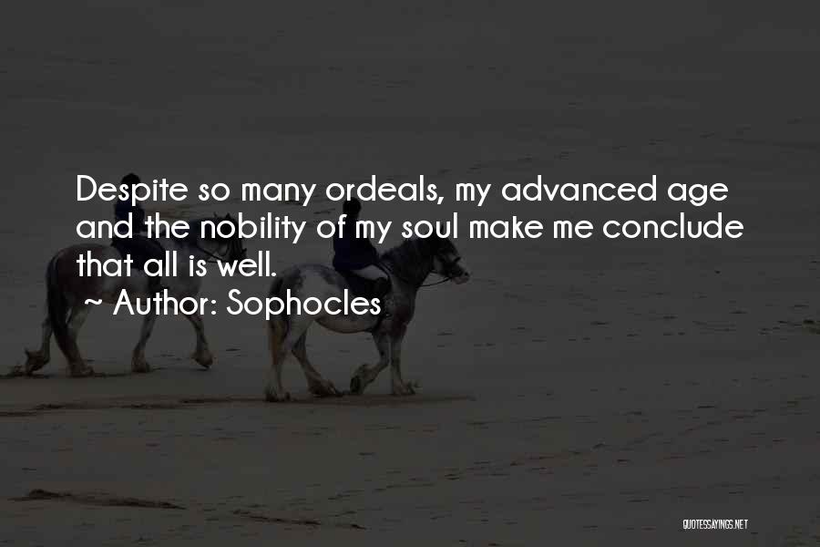 Sophocles Quotes: Despite So Many Ordeals, My Advanced Age And The Nobility Of My Soul Make Me Conclude That All Is Well.