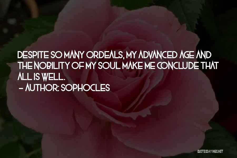 Sophocles Quotes: Despite So Many Ordeals, My Advanced Age And The Nobility Of My Soul Make Me Conclude That All Is Well.