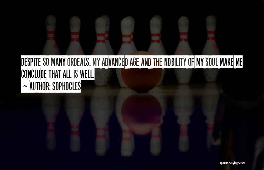 Sophocles Quotes: Despite So Many Ordeals, My Advanced Age And The Nobility Of My Soul Make Me Conclude That All Is Well.