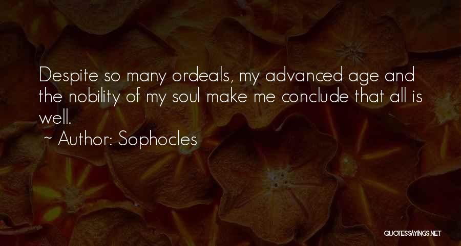 Sophocles Quotes: Despite So Many Ordeals, My Advanced Age And The Nobility Of My Soul Make Me Conclude That All Is Well.