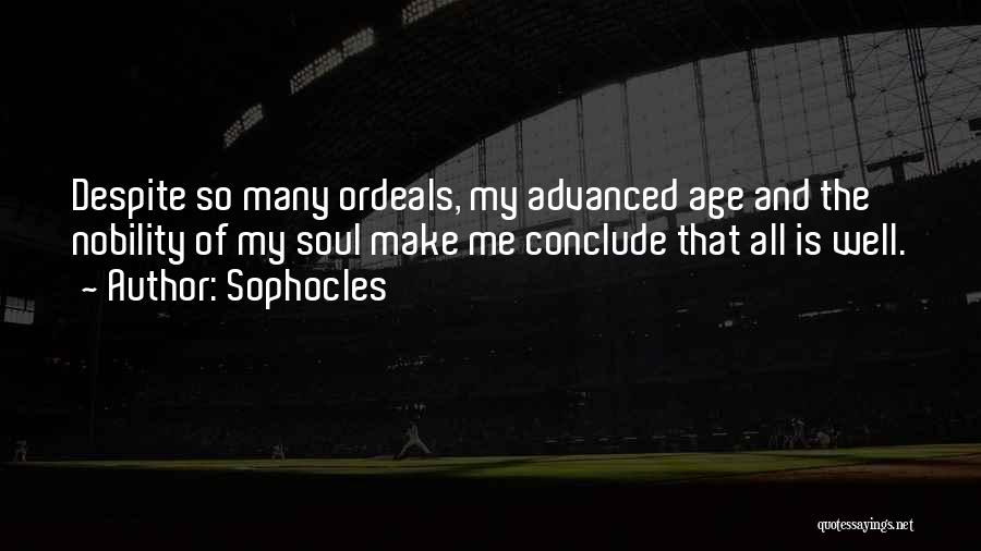 Sophocles Quotes: Despite So Many Ordeals, My Advanced Age And The Nobility Of My Soul Make Me Conclude That All Is Well.