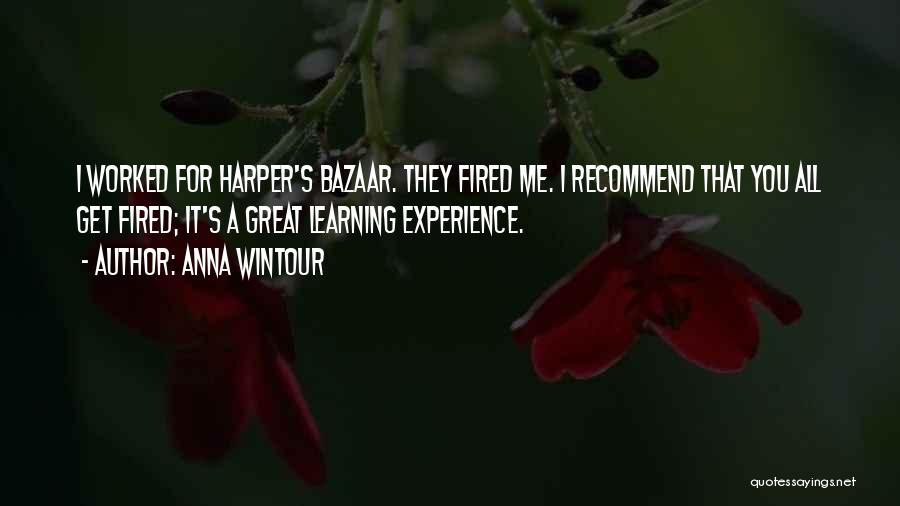 Anna Wintour Quotes: I Worked For Harper's Bazaar. They Fired Me. I Recommend That You All Get Fired; It's A Great Learning Experience.